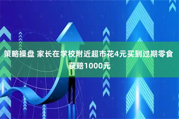 策略操盘 家长在学校附近超市花4元买到过期零食 获赔1000元