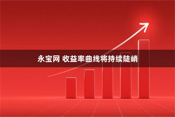 永宝网 收益率曲线将持续陡峭