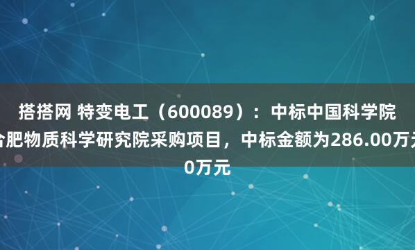 搭搭网 特变电工（600089）：中标中国科学院合肥物质科学研究院采购项目，中标金额为286.00万元