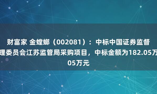 财富家 金螳螂（002081）：中标中国证券监督管理委员会江苏监管局采购项目，中标金额为182.05万元