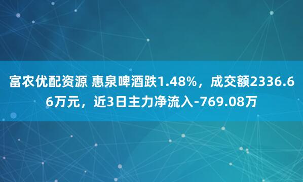 富农优配资源 惠泉啤酒跌1.48%，成交额2336.66万元，近3日主力净流入-769.08万