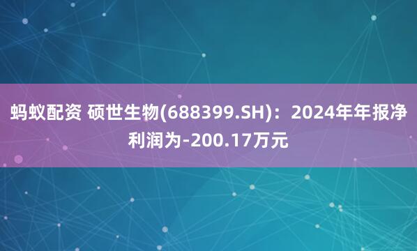 蚂蚁配资 硕世生物(688399.SH)：2024年年报净利润为-200.17万元