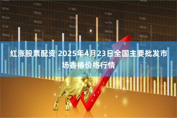 红涨股票配资 2025年4月23日全国主要批发市场香椿价格行情