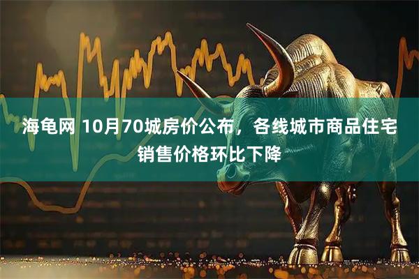 海龟网 10月70城房价公布，各线城市商品住宅销售价格环比下降