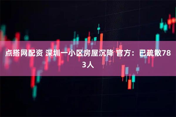 点搭网配资 深圳一小区房屋沉降 官方：已疏散783人