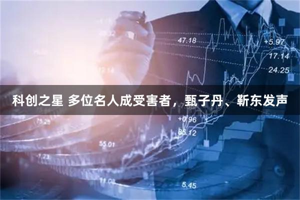 科创之星 多位名人成受害者，甄子丹、靳东发声